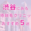 渋谷の医療脱毛クリニックおすすめ5選