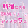 新宿の医療脱毛クリニックおすすめ5選