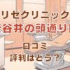 リゼクリニック渋谷井の頭通り院の口コミ評判