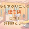 ルシアクリニック銀座院の口コミ評判