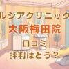 ルシアクリニック大阪梅田院の口コミ評判