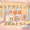 ルシアクリニック渋谷院の口コミ評判