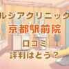 ルシアクリニック京都駅前院の口コミ評判